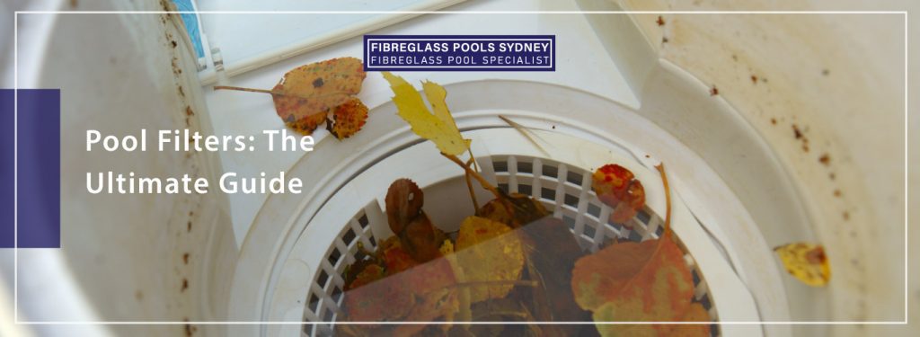 Pool Filters: The Ultimate Guide - Fibreglass Pools Sydney